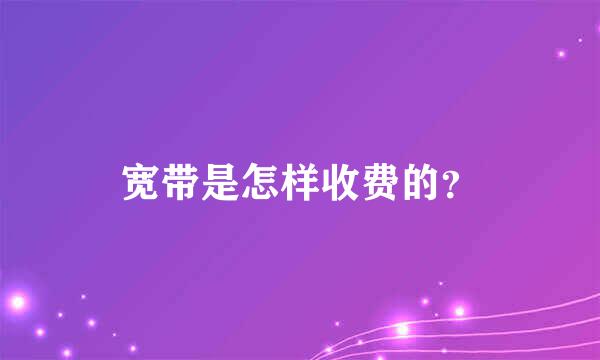 宽带是怎样收费的？