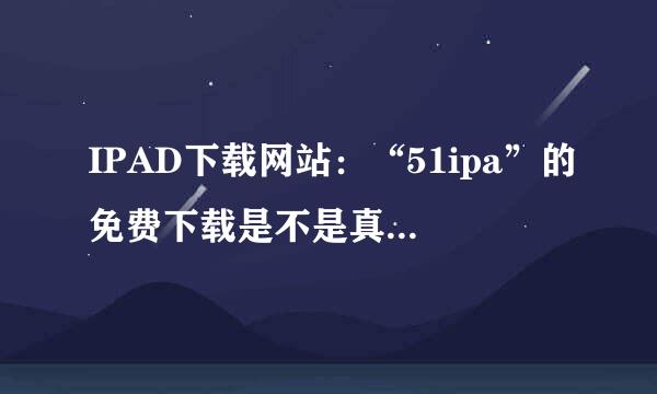 IPAD下载网站：“51ipa”的免费下载是不是真的免费？