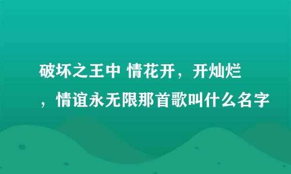 破坏之王中 情花开，开灿烂，情谊永无限那首歌叫什么名字