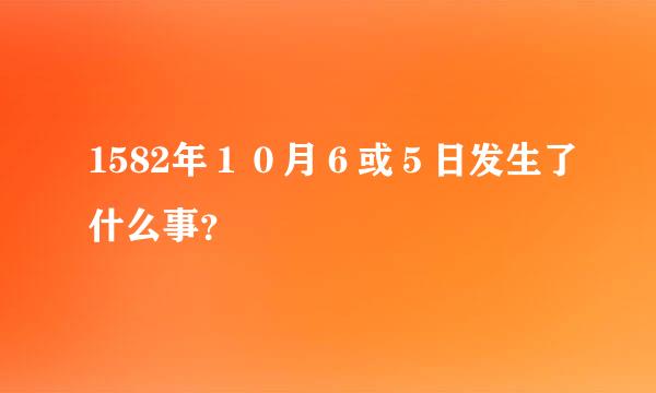 1582年１０月６或５日发生了什么事？