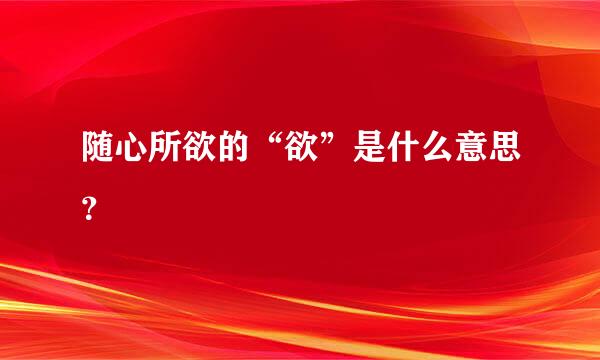 随心所欲的“欲”是什么意思？