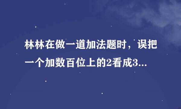 林林在做一道加法题时，误把一个加数百位上的2看成3，个位上的0看成9结果得474。你知道正确答案吗