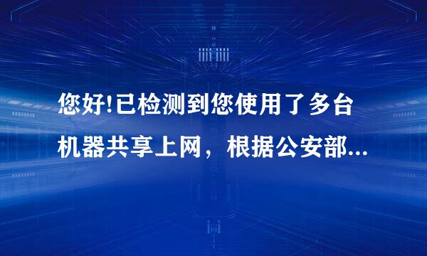 您好!已检测到您使用了多台机器共享上网，根据公安部门对互联网信息安全管理的相