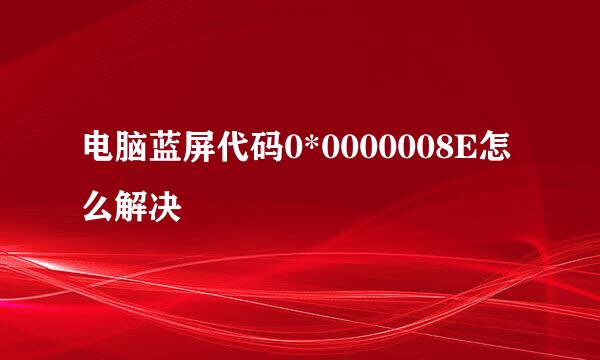 电脑蓝屏代码0*0000008E怎么解决