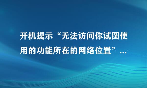 开机提示“无法访问你试图使用的功能所在的网络位置” 如何解决？