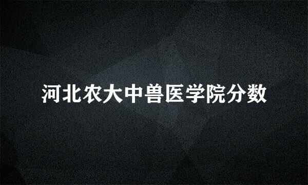 河北农大中兽医学院分数