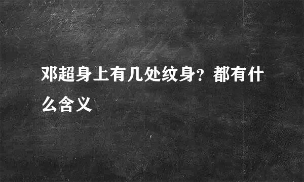 邓超身上有几处纹身？都有什么含义