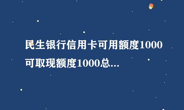 民生银行信用卡可用额度1000可取现额度1000总额度是多少