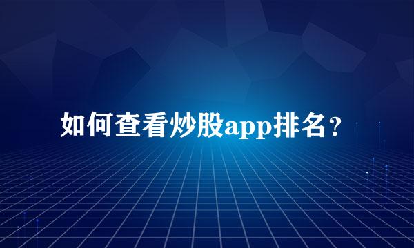 如何查看炒股app排名？