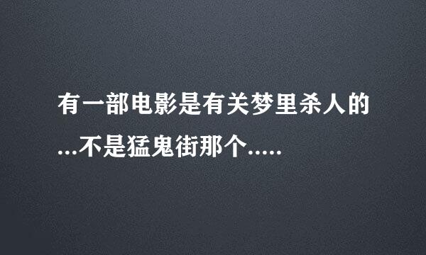 有一部电影是有关梦里杀人的...不是猛鬼街那个...哪位仁兄知道