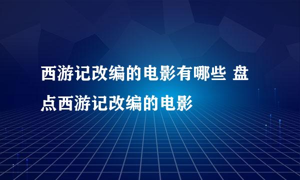 西游记改编的电影有哪些 盘点西游记改编的电影