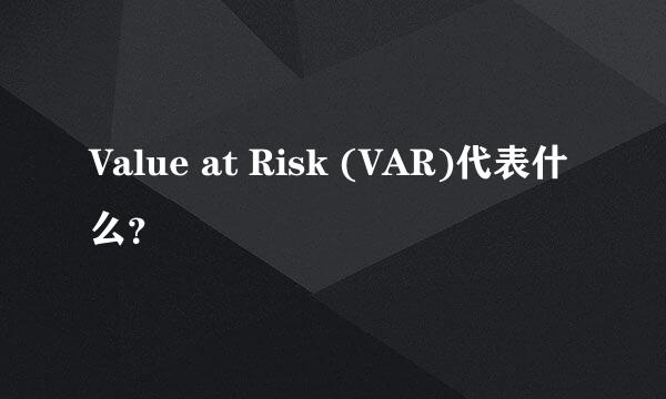 Value at Risk (VAR)代表什么？