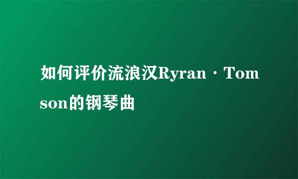 如何评价流浪汉Ryran·Tomson的钢琴曲