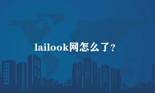 lailook网怎么了？