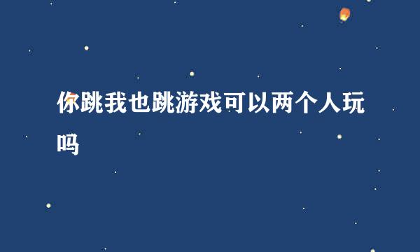 你跳我也跳游戏可以两个人玩吗