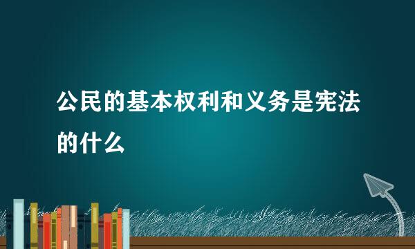 公民的基本权利和义务是宪法的什么