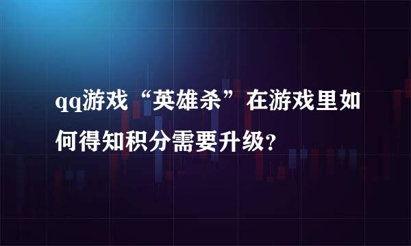 qq游戏“英雄杀”在游戏里如何得知积分需要升级？