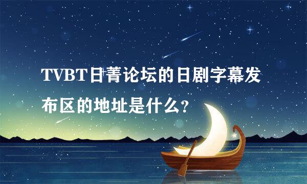 TVBT日菁论坛的日剧字幕发布区的地址是什么？