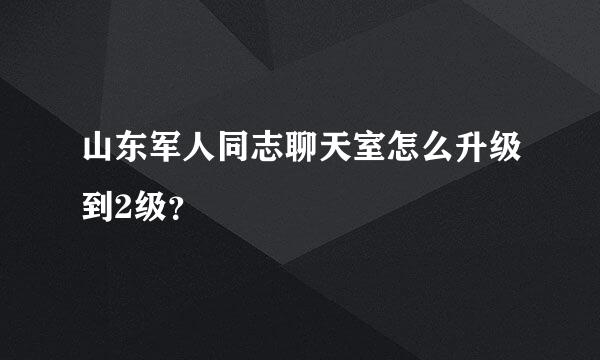 山东军人同志聊天室怎么升级到2级？