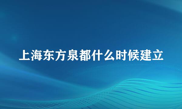 上海东方泉都什么时候建立