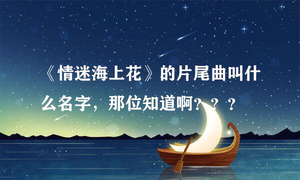 《情迷海上花》的片尾曲叫什么名字，那位知道啊？？？