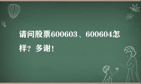 请问股票600603、600604怎样？多谢！