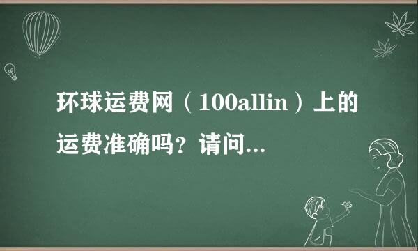 环球运费网（100allin）上的运费准确吗？请问怎么联系那里的货代公司？