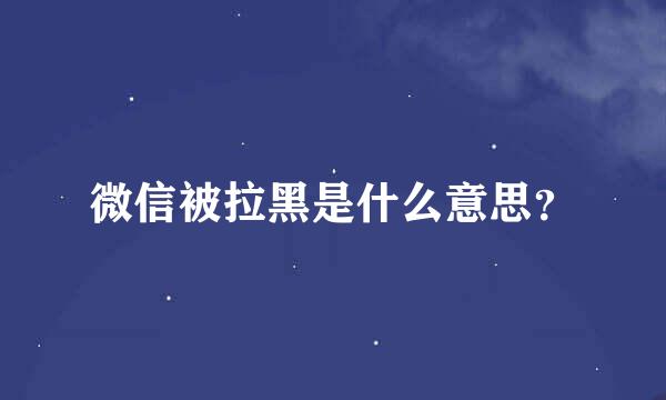 微信被拉黑是什么意思？