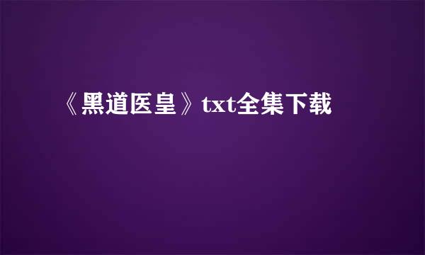 《黑道医皇》txt全集下载