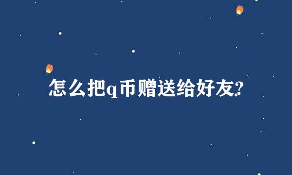 怎么把q币赠送给好友?