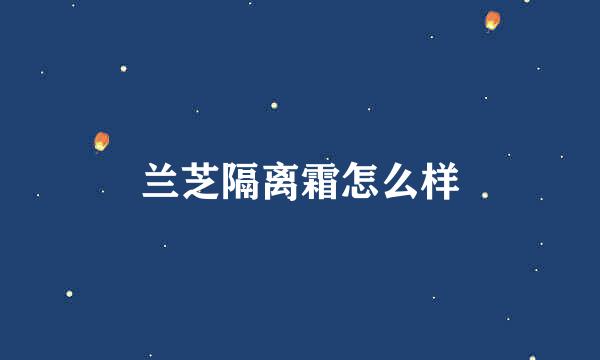 兰芝隔离霜怎么样