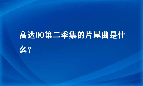 高达00第二季集的片尾曲是什么？