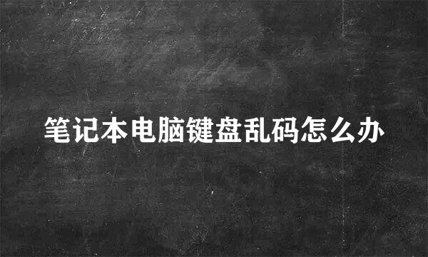 笔记本电脑键盘乱码怎么办