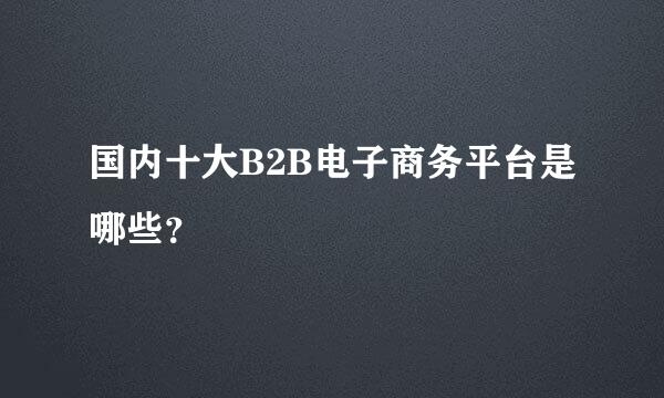 国内十大B2B电子商务平台是哪些？