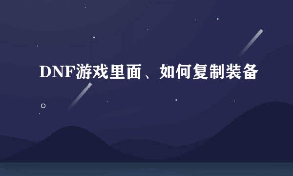 DNF游戏里面、如何复制装备。