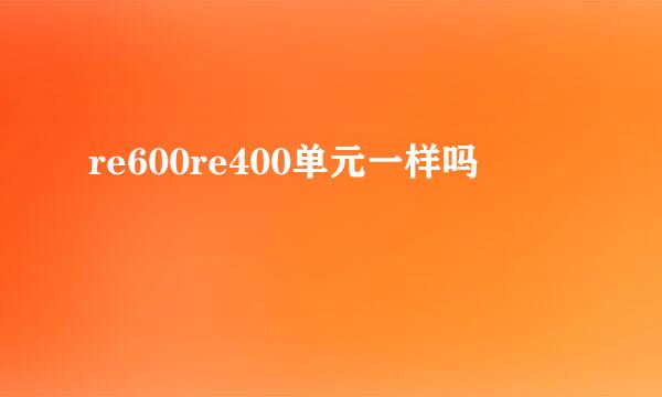 re600re400单元一样吗