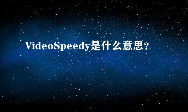 VideoSpeedy是什么意思？