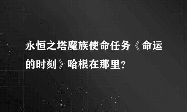 永恒之塔魔族使命任务《命运的时刻》哈根在那里？