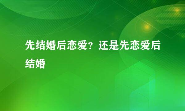 先结婚后恋爱？还是先恋爱后结婚