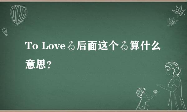 To Loveる后面这个る算什么意思？