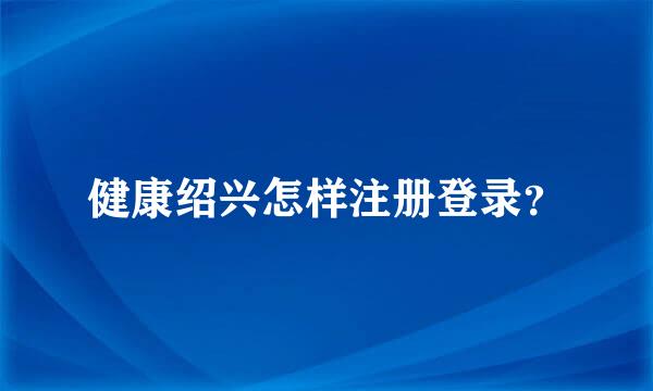 健康绍兴怎样注册登录？