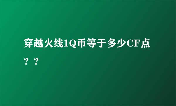 穿越火线1Q币等于多少CF点？？