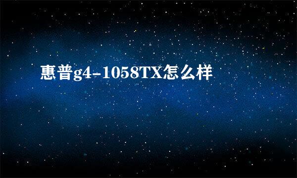 惠普g4-1058TX怎么样