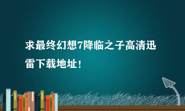 求最终幻想7降临之子高清迅雷下载地址！