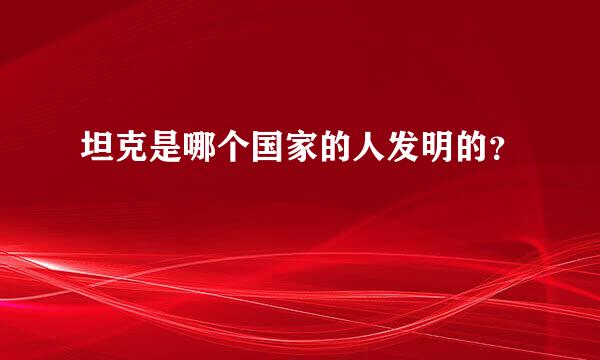 坦克是哪个国家的人发明的？