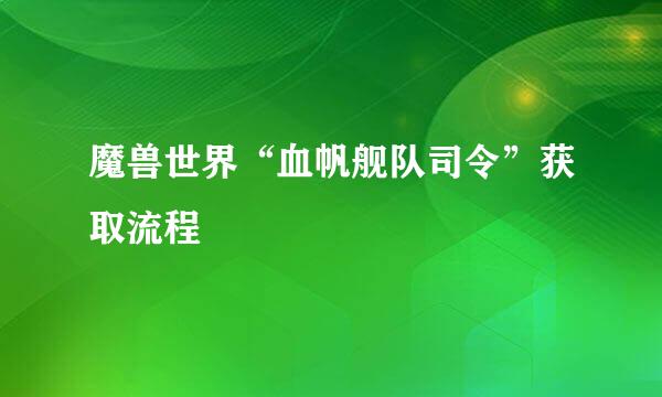 魔兽世界“血帆舰队司令”获取流程