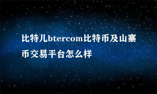 比特儿btercom比特币及山寨币交易平台怎么样