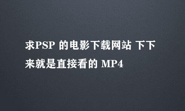 求PSP 的电影下载网站 下下来就是直接看的 MP4