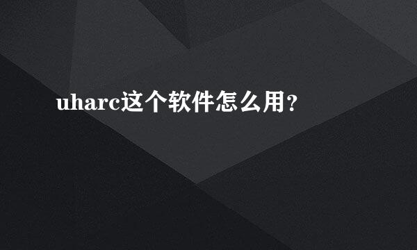 uharc这个软件怎么用？