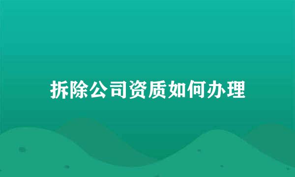 拆除公司资质如何办理